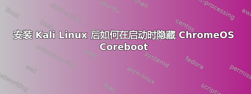 安装 Kali Linux 后如何在启动时隐藏 ChromeOS Coreboot