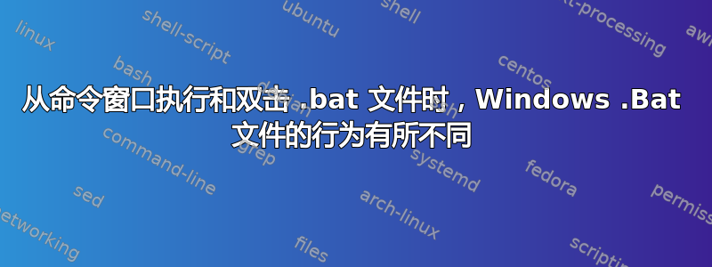 从命令窗口执行和双击 .bat 文件时，Windows .Bat 文件的行为有所不同