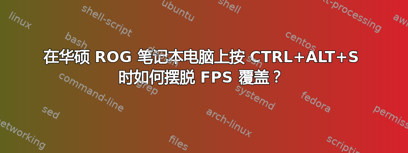 在华硕 ROG 笔记本电脑上按 CTRL+ALT+S 时如何摆脱 FPS 覆盖？