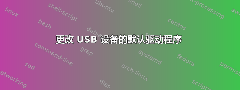 更改 USB 设备的默认驱动程序