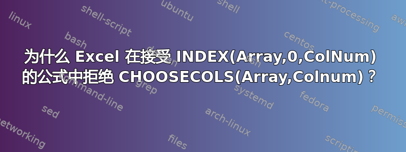 为什么 Excel 在接受 INDEX(Array,0,ColNum) 的公式中拒绝 CHOOSECOLS(Array,Colnum)？