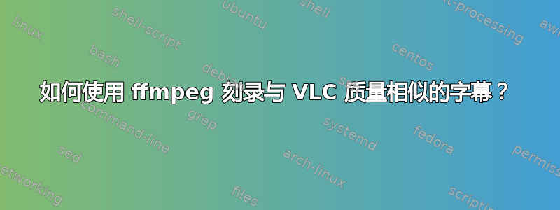 如何使用 ffmpeg 刻录与 VLC 质量相似的字幕？