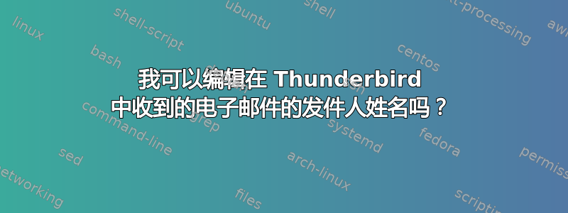 我可以编辑在 Thunderbird 中收到的电子邮件的发件人姓名吗？