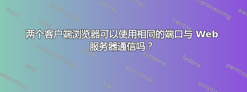 两个客户端浏览器可以使用相同的端口与 Web 服务器通信吗？