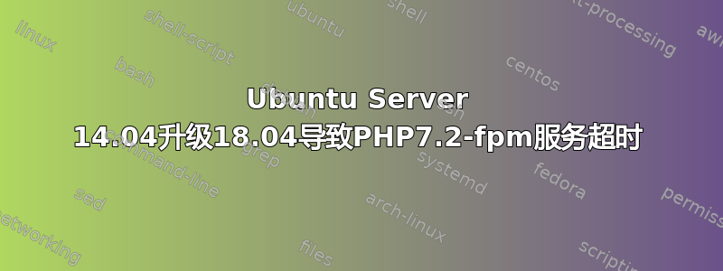 Ubuntu Server 14.04升级18.04导致PHP7.2-fpm服务超时