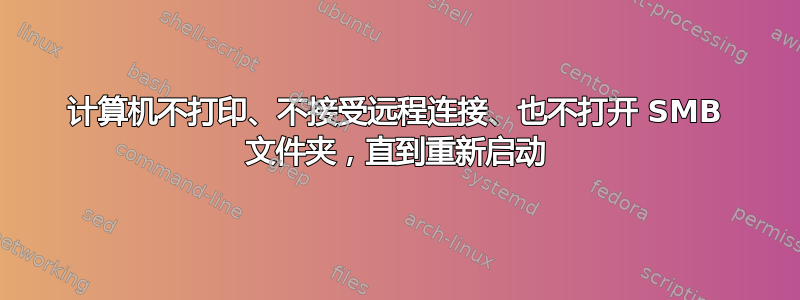 计算机不打印、不接受远程连接、也不打开 SMB 文件夹，直到重新启动