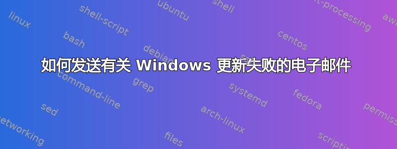 如何发送有关 Windows 更新失败的电子邮件