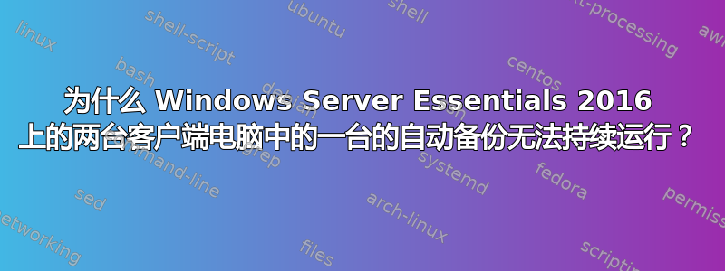 为什么 Windows Server Essentials 2016 上的两台客户端电脑中的一台的自动备份无法持续运行？