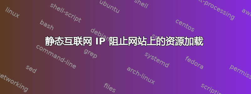 静态互联网 IP 阻止网站上的资源加载