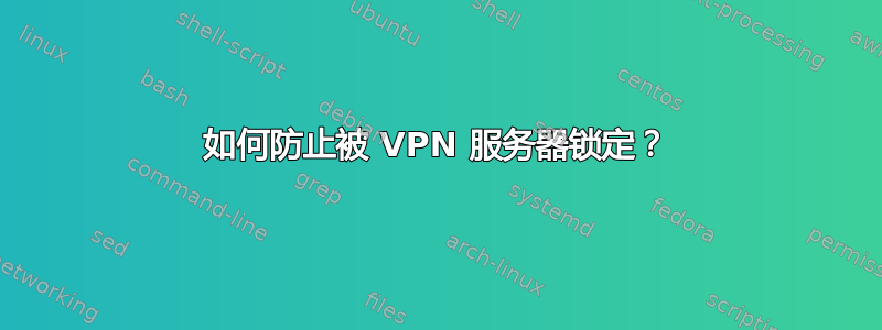 如何防止被 VPN 服务器锁定？