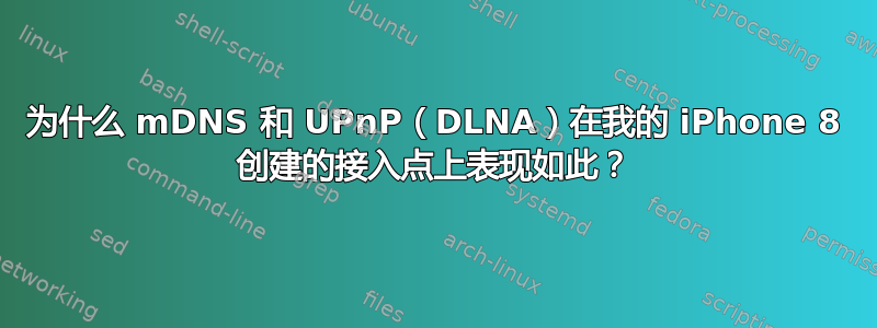 为什么 mDNS 和 UPnP（DLNA）在我的 iPhone 8 创建的接入点上表现如此？