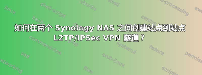 如何在两个 Synology NAS 之间创建站点到站点 L2TP/IPSec VPN 隧道？