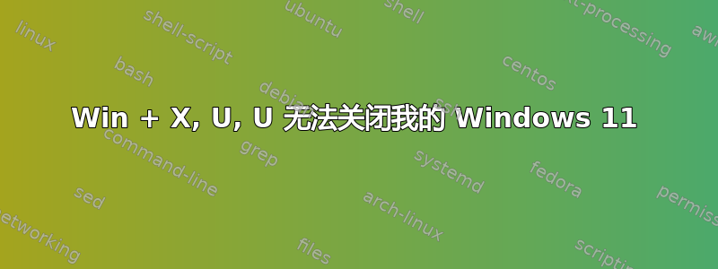 Win + X, U, U 无法关闭我的 Windows 11