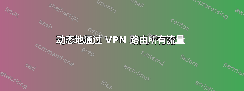 动态地通过 VPN 路由所有流量