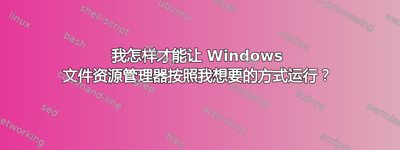 我怎样才能让 Windows 文件资源管理器按照我想要的方式运行？