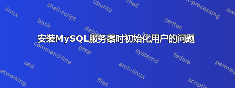 安装MySQL服务器时初始化用户的问题