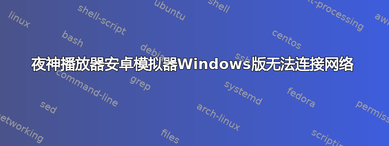 夜神播放器安卓模拟器Windows版无法连接网络