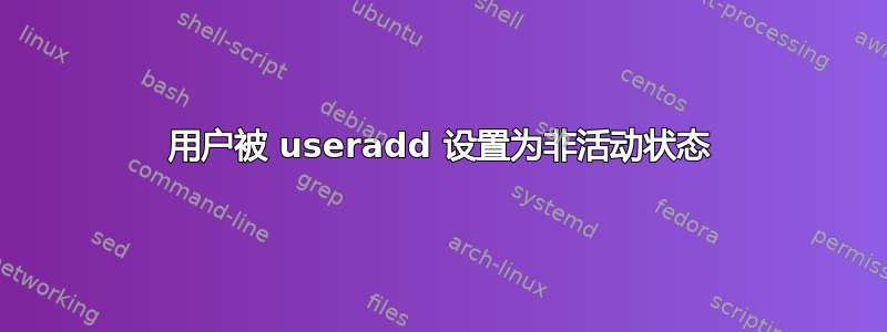 用户被 useradd 设置为非活动状态