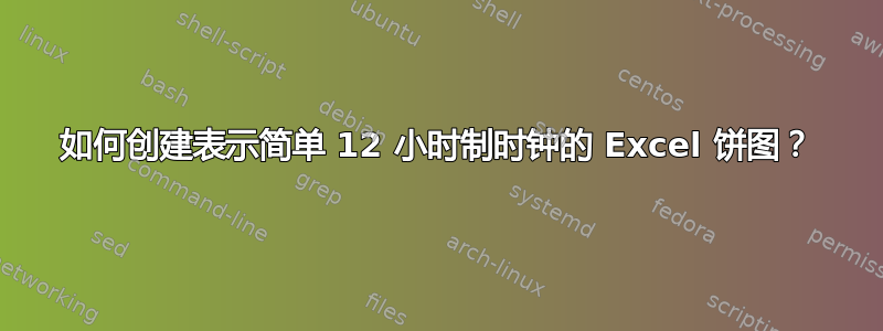 如何创建表示简单 12 小时制时钟的 Excel 饼图？