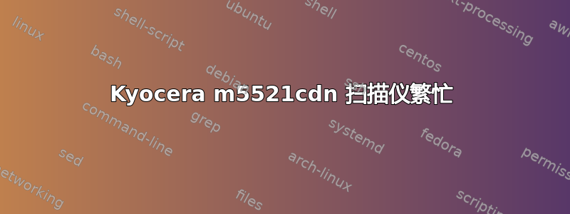 Kyocera m5521cdn 扫描仪繁忙