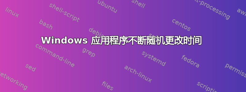 Windows 应用程序不断随机更改时间