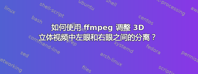 如何使用 ffmpeg 调整 3D 立体视频中左眼和右眼之间的分离？