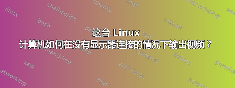 这台 Linux 计算机如何在没有显示器连接的情况下输出视频？