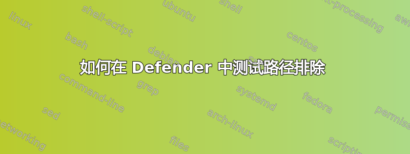 如何在 Defender 中测试路径排除