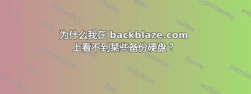 为什么我在 backblaze.com 上看不到某些备份硬盘？