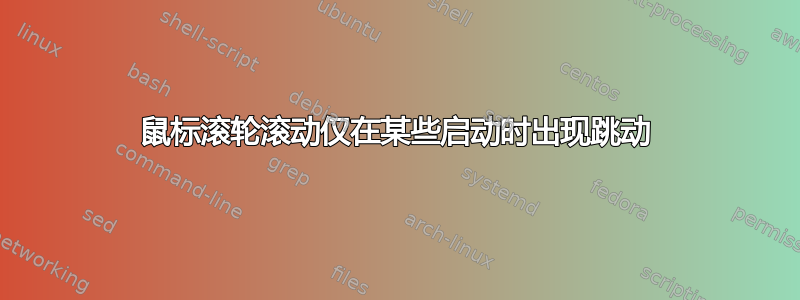 鼠标滚轮滚动仅在某些启动时出现跳动