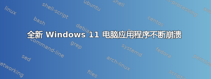 全新 Windows 11 电脑应用程序不断崩溃