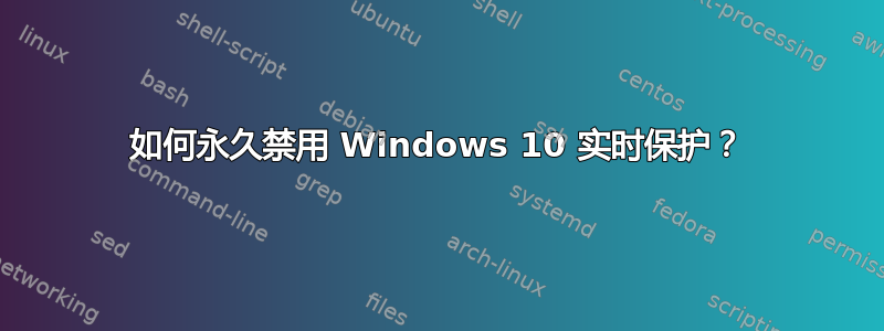 如何永久禁用 Windows 10 实时保护？