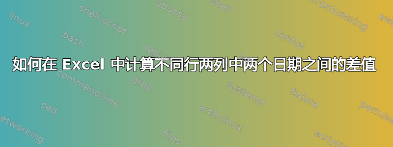 如何在 Excel 中计算不同行两列中两个日期之间的差值