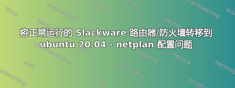 将正常运行的 Slackware 路由器/防火墙转移到 ubuntu 20.04 - netplan 配置问题