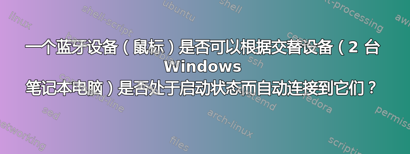 一个蓝牙设备（鼠标）是否可以根据交替设备（2 台 Windows 笔记本电脑）是否处于启动状态而自动连接到它们？