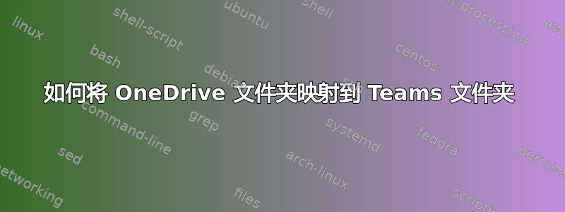 如何将 OneDrive 文件夹映射到 Teams 文件夹