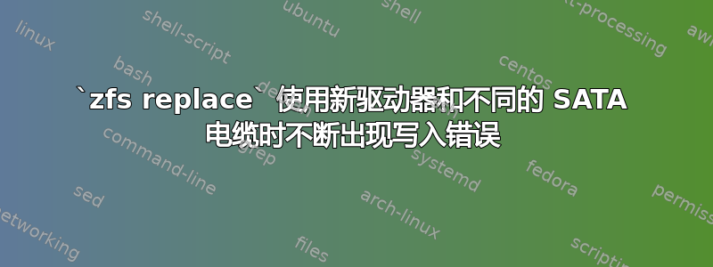 `zfs replace` 使用新驱动器和不同的 SATA 电缆时不断出现写入错误