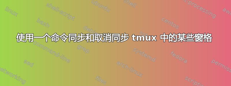 使用一个命令同步和取消同步 tmux 中的某些窗格