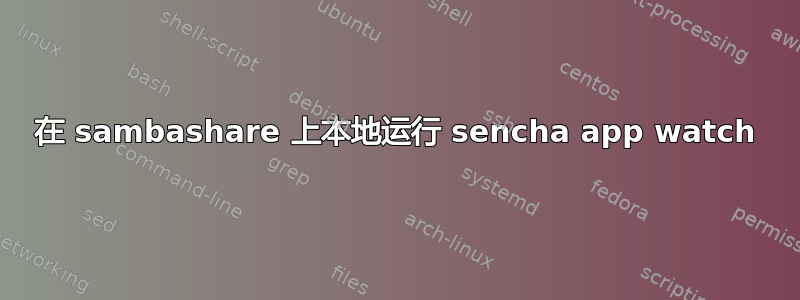 在 sambashare 上本地运行 sencha app watch