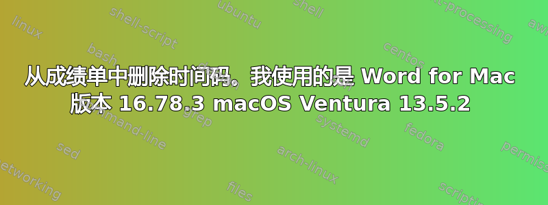 从成绩单中删除时间码。我使用的是 Word for Mac 版本 16.78.3 macOS Ventura 13.5.2