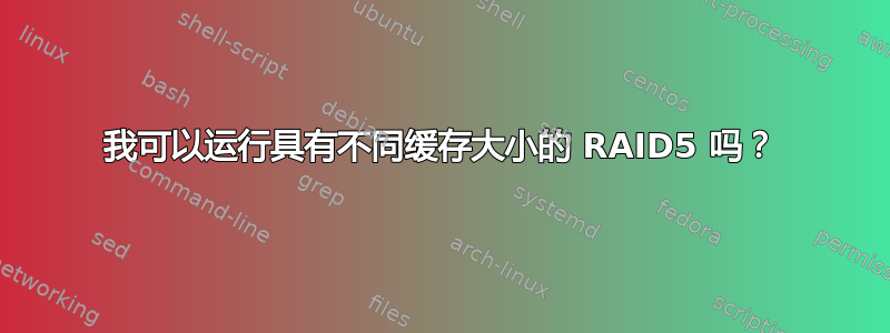 我可以运行具有不同缓存大小的 RAID5 吗？