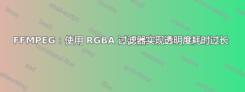 FFMPEG：使用 RGBA 过滤器实现透明度耗时过长