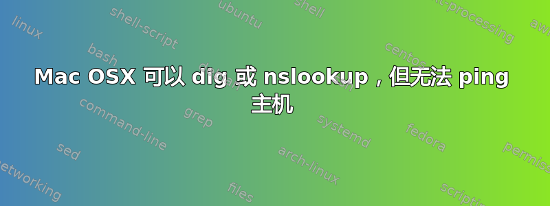 Mac OSX 可以 dig 或 nslookup，但无法 ping 主机