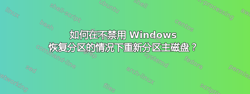 如何在不禁用 Windows 恢复分区的情况下重新分区主磁盘？