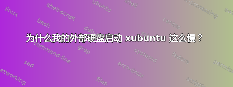 为什么我的外部硬盘启动 xubuntu 这么慢？