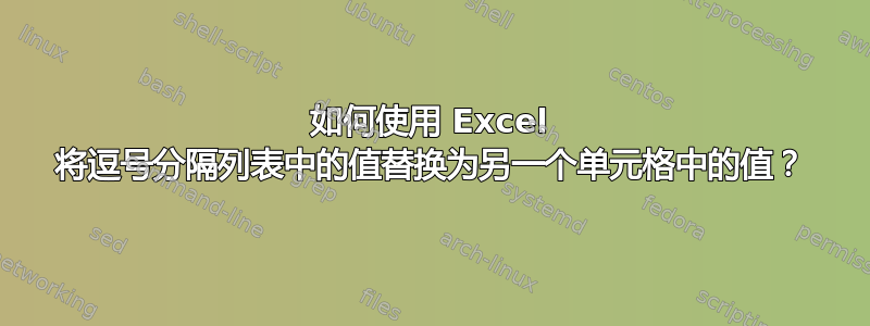 如何使用 Excel 将逗号分隔列表中的值替换为另一个单元格中的值？