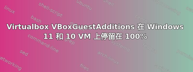 Virtualbox VBoxGuestAdditions 在 Windows 11 和 10 VM 上停留在 100%