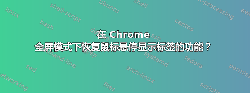 在 Chrome 全屏模式下恢复鼠标悬停显示标签的功能？