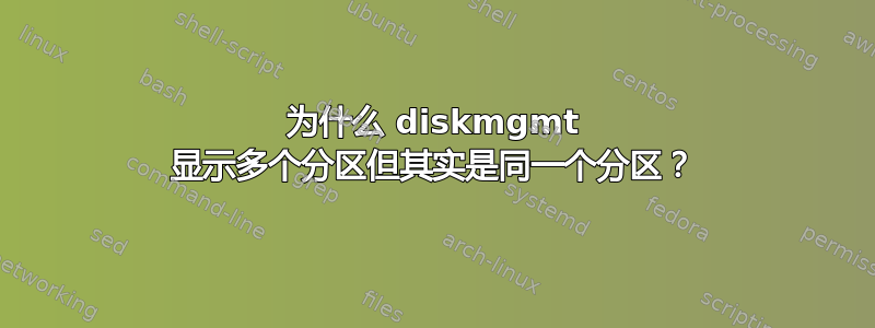 为什么 diskmgmt 显示多个分区但其实是同一个分区？