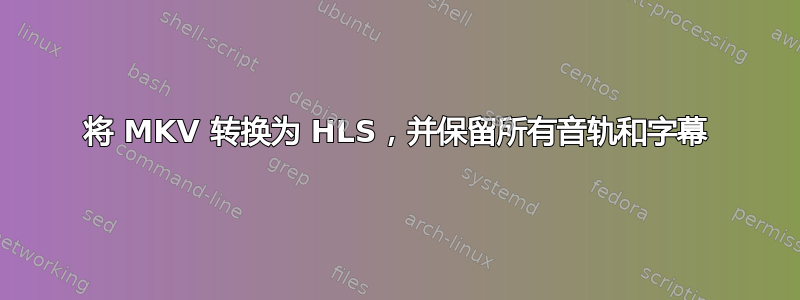 将 MKV 转换为 HLS，并保留所有音轨和字幕